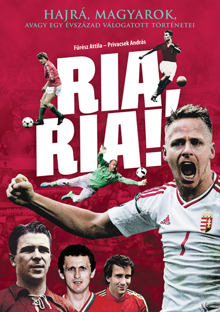 Ria, Ria! - Hajrá, magyarok, vagy egy évszázad válogatott történetei